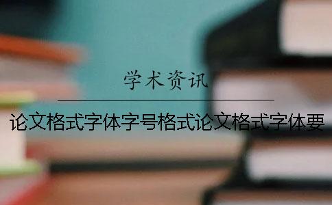 论文格式字体字号格式论文格式字体要求