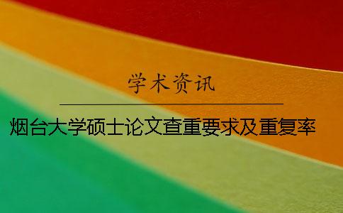 烟台大学硕士论文查重要求及重复率 烟台大学本科论文查重率