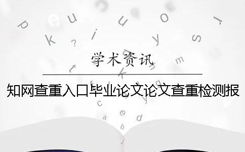 知网查重入口毕业论文论文查重检测报告总共有几份? 知网查重入口毕业论文论文查重检测报告总共有几份?