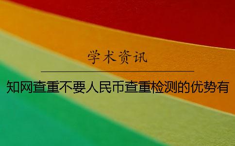 知网查重不要人民币查重检测的优势有哪些呢？