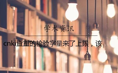 cnki查重的检验字量来了上限，该怎么处理？