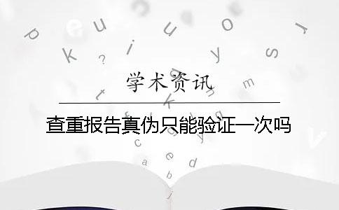 查重报告真伪只能验证一次吗？
