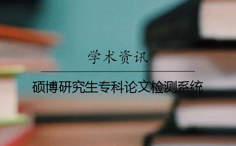 硕博研究生专科论文检测系统