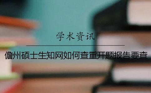 儋州硕士生知网如何查重？开题报告要查吗？