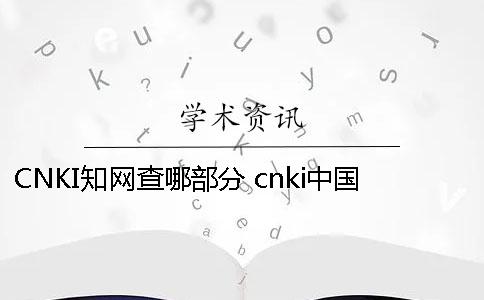 CNKI知网查哪部分 cnki中国知网查重入口
