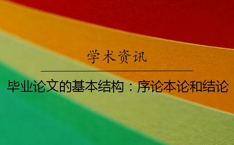 毕业论文的基本结构：序论本论和结论 毕业论文的基本结构包括绪论本论和