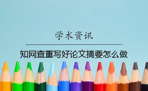 知网查重写好论文摘要怎么做？