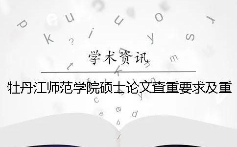 牡丹江师范学院硕士论文查重要求及重复率 牡丹江师范学院论文查重网站一