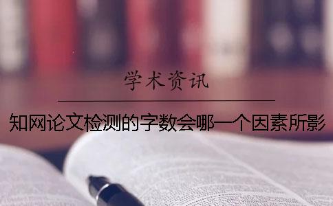 知网论文检测的字数会哪一个因素所影响？
