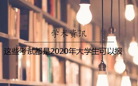 这些考试都是2020年大学生可以报考的呦