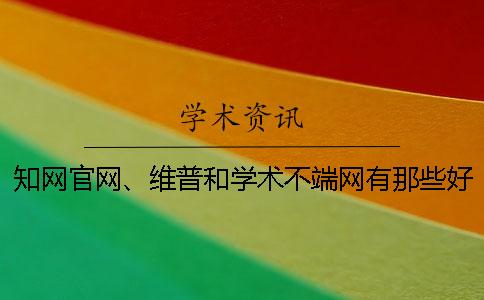 知网官网、维普和学术不端网有那些好坏？