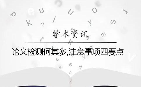 论文检测何其多,注意事项四要点