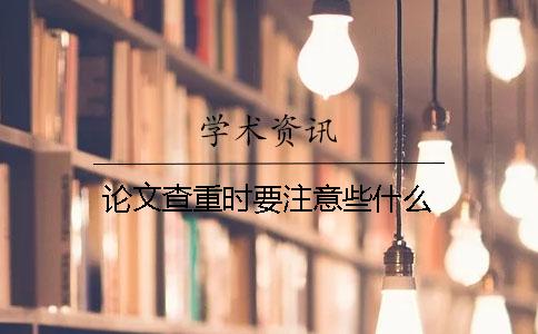 论文查重时要注意些什么？