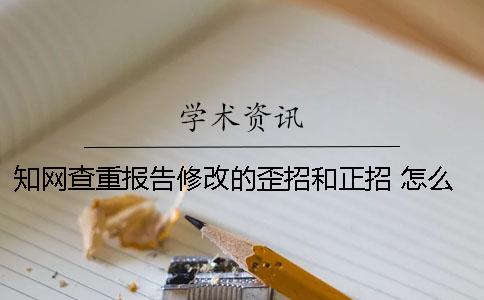 学术查重报告修改的歪招和正招 怎么修改学术查重报告