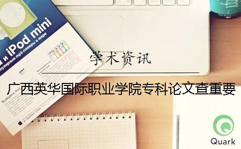广西英华国际职业学院专科论文查重要求及重复率一