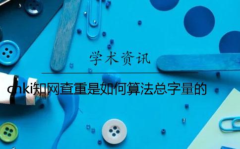 cnki知网查重是如何算法总字量的？