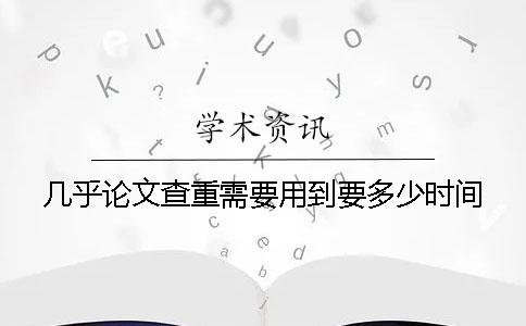 几乎论文查重需要用到要多少时间
