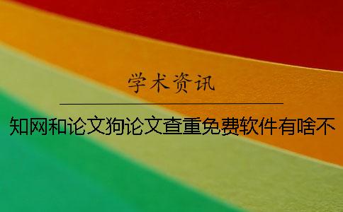 知网和论文狗论文查重免费软件有啥不同？