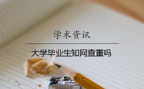 大学毕业生知网查重吗？