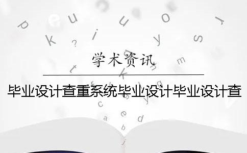 毕业设计查重系统毕业设计毕业设计查重吗