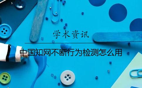 中国知网不断行为检测怎么用