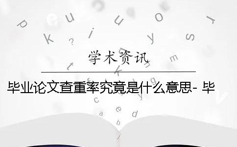 毕业论文查重率究竟是什么意思- 毕业论文查重率不能超过多少