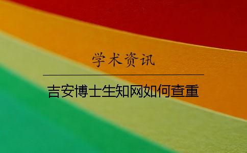 吉安博士生知网如何查重