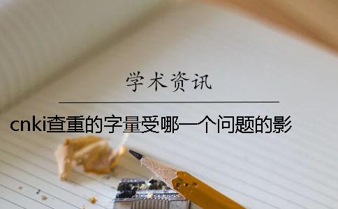 cnki查重的字量受哪一个问题的影响？