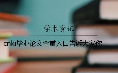 cnki毕业论文查重入口告诉大家你购买检查的长处重点有哪些？