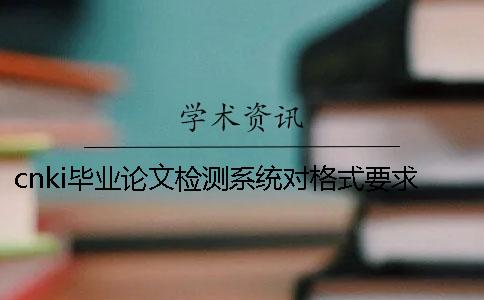 cnki毕业论文检测系统对格式要求是什么？