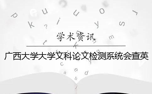 广西大学大学文科论文检测系统会查英文文献吗？