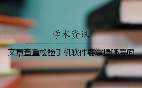 文章查重检验手机软件要掌握哪层面？