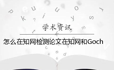 怎么在知网检测论文在知网和Gocheck的论文查重到底有什么区别？
