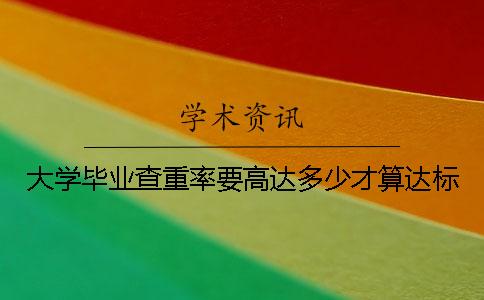 大学毕业查重率要高达多少才算达标？