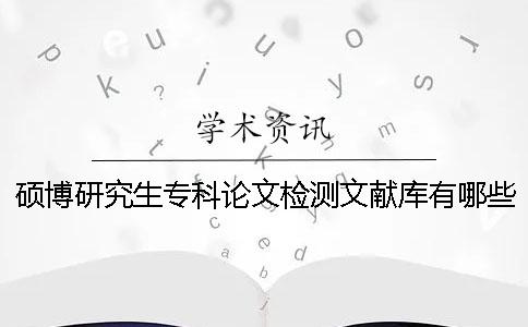 硕博研究生专科论文检测文献库有哪些