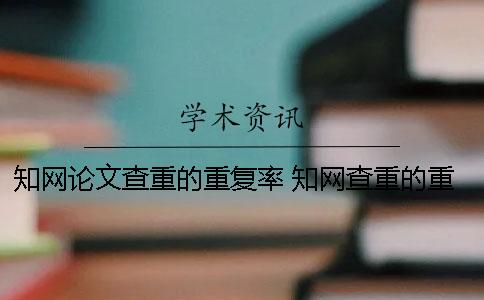 知网论文查重的重复率 知网查重的重复率比一般网站高还是低