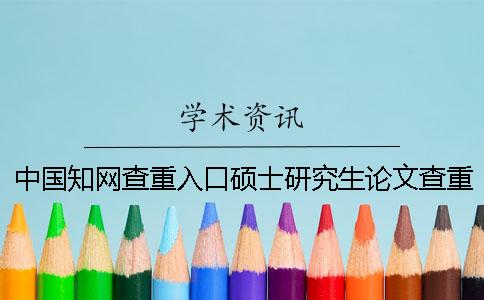 中国知网查重入口硕士研究生论文查重