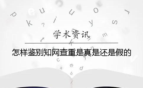 怎样鉴别知网查重是真是还是假的
