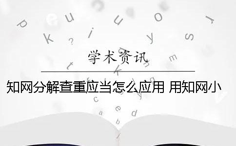 知网分解查重应当怎么应用 用知网小分解查重报告可以吗