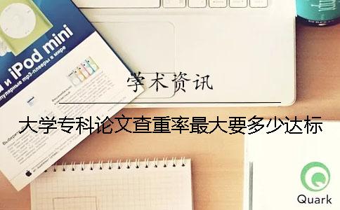 大学专科论文查重率最大要多少达标？