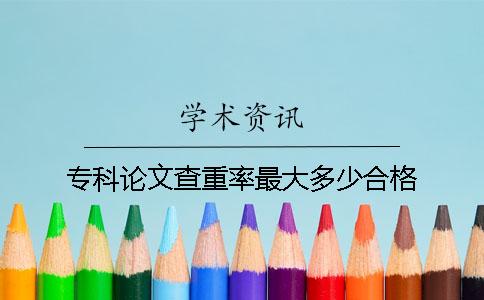 专科论文查重率最大多少合格？