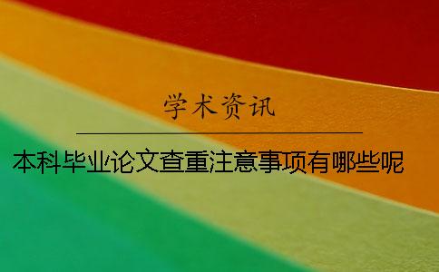 本科毕业论文查重注意事项有哪些呢 本科毕业论文查重是从哪一年开始的