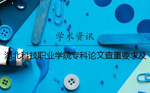 湖北科技职业学院专科论文查重要求及重复率 湖北生物科技职业学院专科分数线
