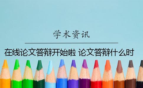 在线论文答辩开始啦 论文答辩什么时候开始