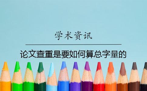 论文查重是要如何算总字量的？