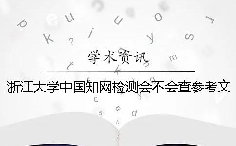 浙江大学中国知网检测会不会查参考文献