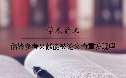 借鉴参考文献能被论文查重发现吗？